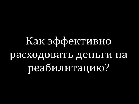 Видео: Как эффективно расходовать деньги на реабилитацию