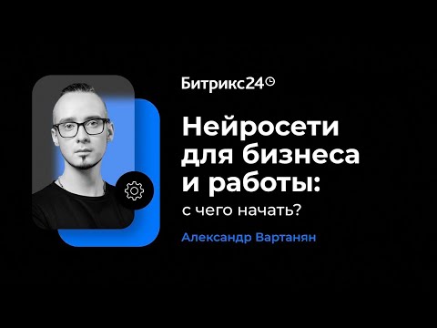 Видео: Нейросети для бизнеса и работы: с чего начать? Александр Вартанян