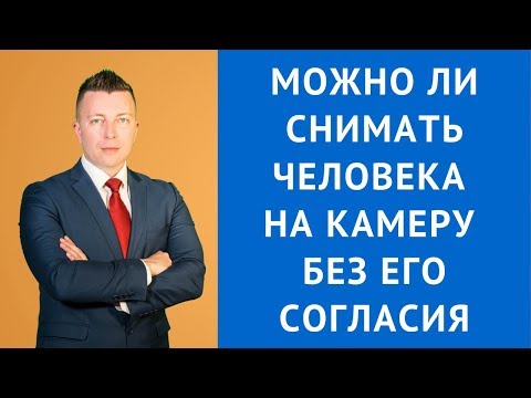 Видео: Можно ли снимать человека на камеру без его согласия - Адвокат по гражданским делам
