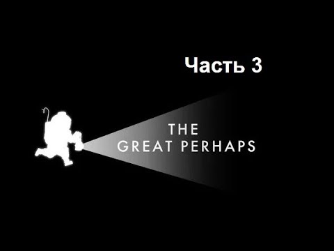 Видео: The Great Perhaps. Часть 3