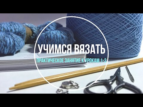 Видео: Школа вязания. Учимся вязать «с нуля». Практическое занятие по вязанию к урокам 1-3.