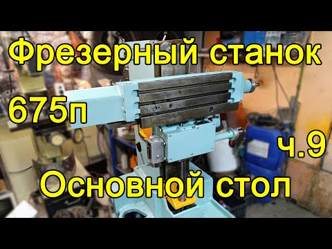 Видео: Фрезер 675п - часть 9 - Основной стол