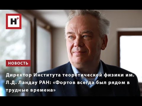Видео: ДИРЕКТОР ИНСТИТУТА ТЕОРЕТИЧЕСКОЙ ФИЗИКИ ИМ  Л Д  ЛАНДАУ РАН  «ФОРТОВ ВСЕГДА БЫЛ РЯДОМ В ТРУДНЫЕ ВРЕМ