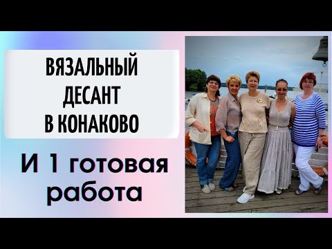 Видео: Вязальный десант в Конаково и 1 готовая работа || В 50 лет как в 20