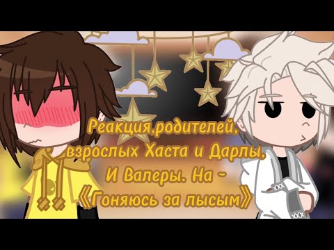 Видео: Реакция, родителей, взрослых Хаста и Дарлы, и Валеры. На《Гоняюсь за лысым》||AU||