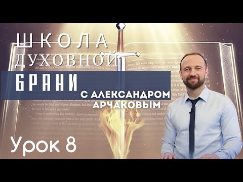 Видео: АЛЕКСАНДР АРЧАКОВ/ Школа "Духовная брань" урок 8