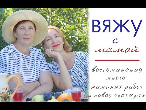 Видео: Вяжу с мамой/ много маминых работ/новая скатерть/воспоминания)