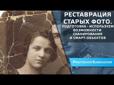 Видео: Реставрация старых фото.  Подготовка -  используем возможности сканирования и смарт-объектов.