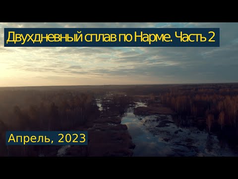 Видео: Одиночный сплав по реке Нарме. Апрель, 2023 года. Часть 2/2.