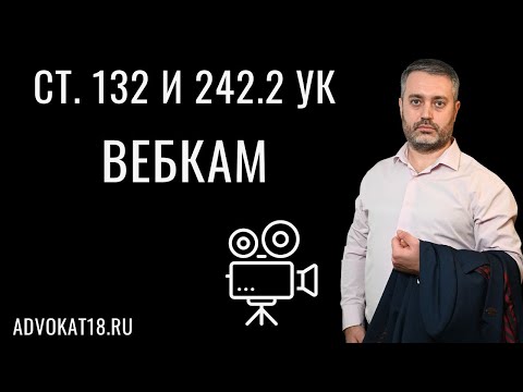 Видео: Вебкам - статья 132 и 242.2 УК РФ | Интерпол против вебкам моделей с несовершеннолетними