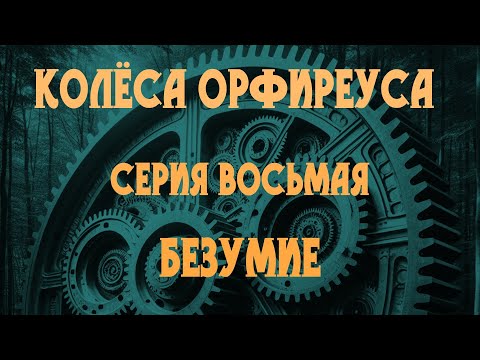 Видео: Колёса Орфиреуса 08: Безумие