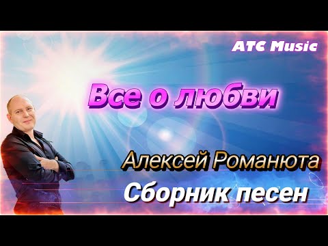 Видео: Алексей Романюта - Все о любви /Сборник песен/