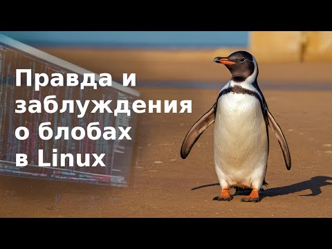 Видео: Правда и заблуждения о блобах в Linux