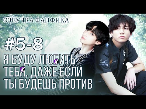 Видео: Я буду любить тебя, даже если ты будешь против 5-8. Вигуки/Vkook. Озвучка фанфика