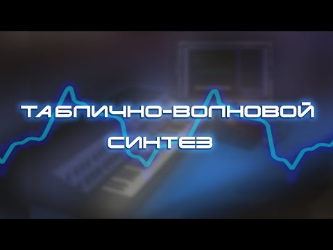 Видео: Таблично-волновой синтез