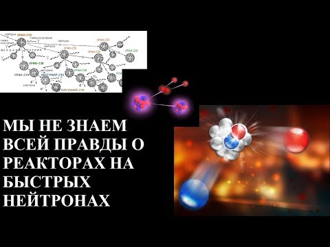 Видео: МЫ НЕ ЗНАЕМ ВСЕЙ ПРАВДЫ О РЕАКТОРАХ НА БЫСТРЫХ НЕЙТРОНАХ