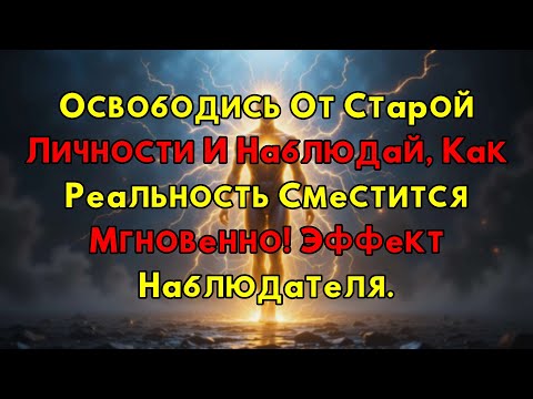 Видео: Как Отпустить Старое "Я" И Мгновенно Изменить Реальность? Секрет Эффекта Наблюдателя.