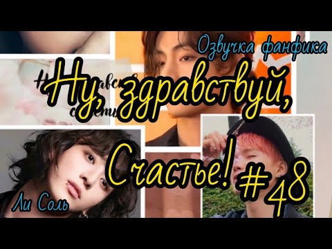 Видео: НУ ЗДРАВСТВУЙ, СЧАСТЬЕ! | Часть 48 | Озвучка фанфика  | #БТСозвучка #bts #фанфик