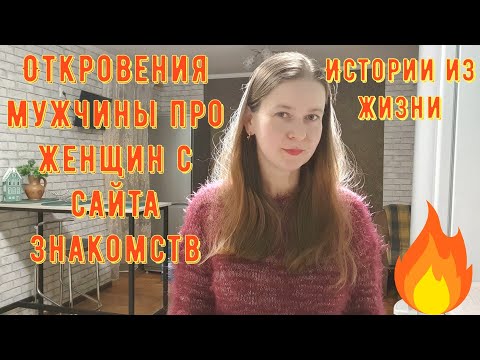 Видео: Истории из жизни. Про РСП, сайты знакомств. ОТКРОВЕНИЯ мужчины про женщин с сайта знакомств.