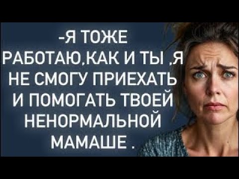 Видео: Я тоже работаю,как и ты ,я не смогу приехать и помогать твоей ненормальной мамаше