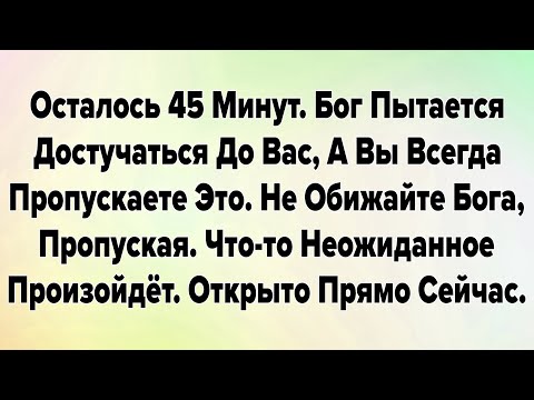 Видео: Осталось 45 Минут. Бог Пытается Достучаться До Вас, А Вы Всегда Пропускаете Это. Не Обижайте Бога..