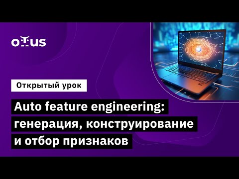 Видео: Auto feature engineering: генерация, конструирование и отбор признаков//«Machine Learning. Advanced»