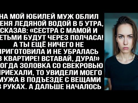 Видео: На мой юбилей муж облил меня ледяной водой в 5 утра: Сестра с мамой и детьми приедут через полчаса!»