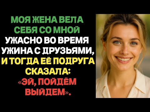 Видео: Моя жена плохо со мной обращалась во время ужина с друзьями, и её подруга сказала:«Эй, пойдём выйдем