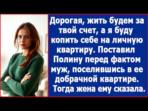 Видео: Дорогая, жить будем у тебя за твой счет. А я буду копить себе на личную квартиру. Заявил муж.
