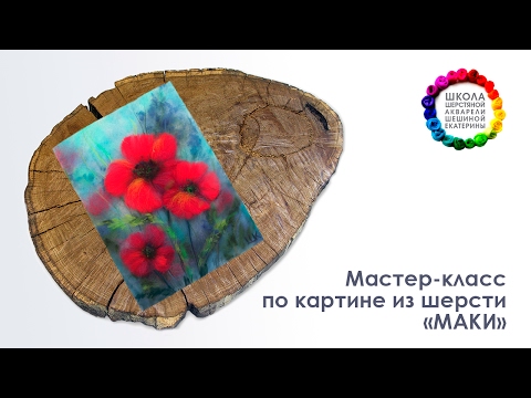 Видео: Мастер-класс по картине из шерсти "Маки" 🎨 Школа Шерстяной Акварели Шешиной Екатерины