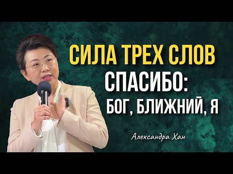 Видео: СИЛА ТРЕХ СЛОВ! СПАСИБО: БОГ, БЛИЖНИЙ, Я / АЛЕКСАНДРА ХАН