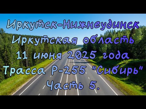 Видео: Едем до Новосибирска. Иркутск-Нижнеудинск. 11 июня 2025 года.  Трасса Р-255 "Сибирь" Часть 5.