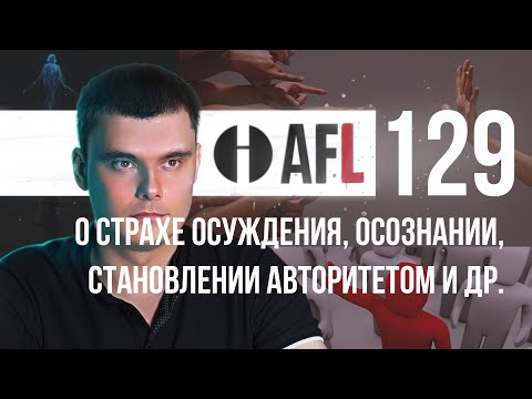 Видео: AFL-129 | О страхе осуждения, Осознании, Становлении авторитетом и др.
