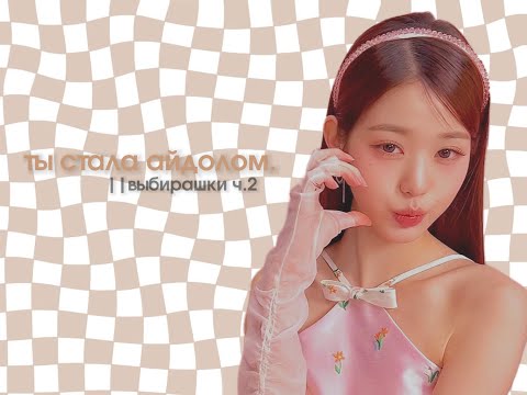 Видео: ты стала айдолом||выбирашки ч.2