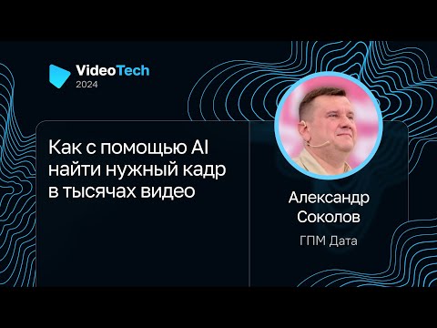Видео: Александр Соколов — Как с помощью AI найти нужный кадр в тысячах видео