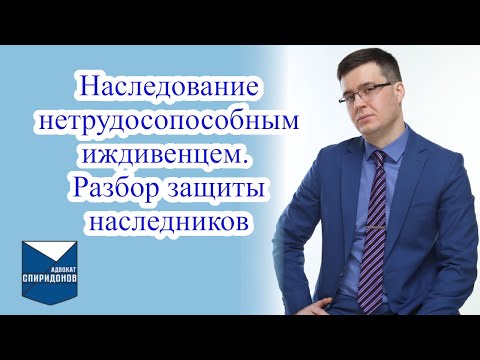 Видео: Наследование нетрудоспособным иждивенцем. Разбор защиты наследников.