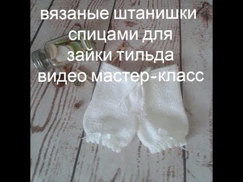 Видео: Вязаные штанишки спицами для зайки Тильда видео мастер класс