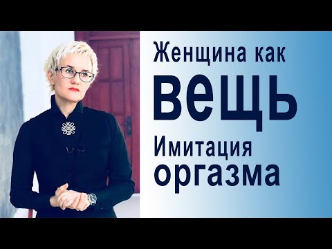 Видео: ЖЕНЩИНА КАК ВЕЩЬ. ИМИТАЦИЯ ОРГАЗМА. ИСПОЛЬЗОВАНИЕ ЖЕНЩИНЫ ОБЩЕСТВОМ. Психолог Наталья ГРЭЙС