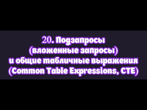 Видео: 20. Подзапросы (вложенные запросы) и общие табличные выражения (Common Table Expressions, CTE)