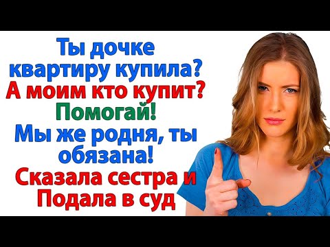 Видео: Ты обязана купить квартиры и нашим детям! — родня превратилась в стаю попрошаек. Наглые родственники