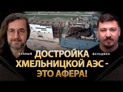 Видео: Достройка Хмельницкой АЭС - это афера! | Александр Купный, Николай Фельдман | Альфа