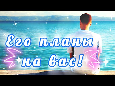Видео: ЕГО ПЛАНЫ НА ВАС ‼️💎🔮💞