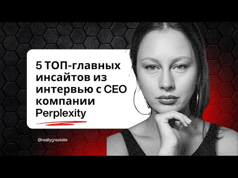 Видео: 5 ТОП-главных инсайтов из интервью с CEO компании Perplexity