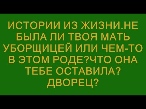 Видео: Истории из жизни.Не была ли твоя мать уборщицей или чем-то в этом роде?Что она тебе оставила?Дворе