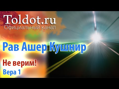 Видео: Рав Ашер Кушнир. Не верим! Вера 1