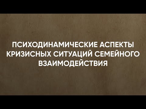 Видео: Психодинамические аспекты кризисных ситуаций семейного взаимодействия