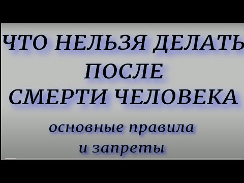 Видео: Что нельзя делать после смерти человека. Основные правила и запреты.
