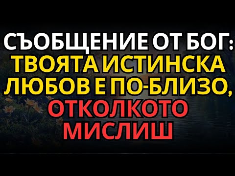Видео: СЪОБЩЕНИЕ ОТ БОГ: ТВОЯТА ИСТИНСКА ЛЮБОВ Е ПО-БЛИЗО, ОТКОЛКОТО МИСЛИШ