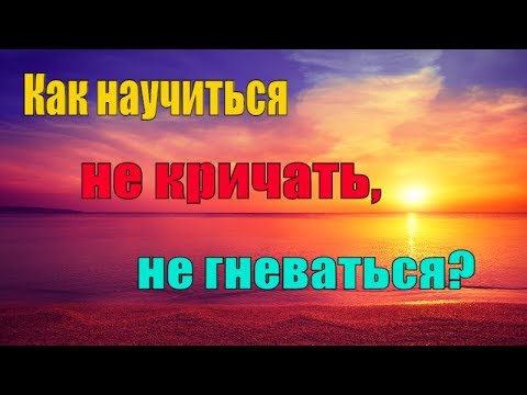 Видео: Как научиться Не кричать и Не гневаться? Что советуют нам Святые Отцы