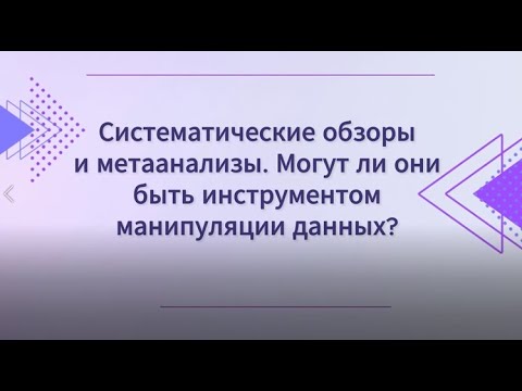 Видео: Отделяя зерна от плевел. Критическая оценка систематических обзоров и метаанализов.